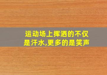 运动场上挥洒的不仅是汗水,更多的是笑声