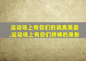 运动场上有你们的飒爽英姿,运动场上有你们拼搏的身影