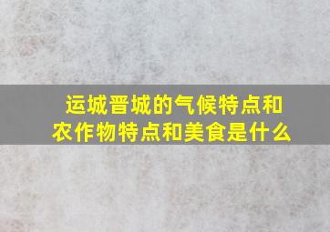 运城晋城的气候特点和农作物特点和美食是什么