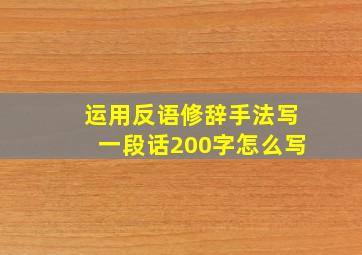 运用反语修辞手法写一段话200字怎么写