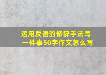 运用反语的修辞手法写一件事50字作文怎么写