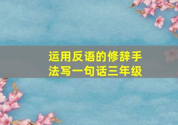 运用反语的修辞手法写一句话三年级