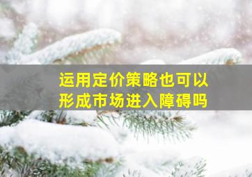 运用定价策略也可以形成市场进入障碍吗