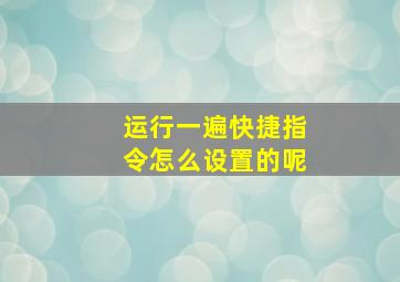 运行一遍快捷指令怎么设置的呢