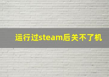 运行过steam后关不了机