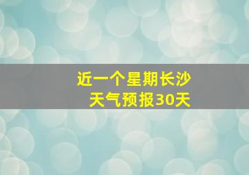 近一个星期长沙天气预报30天