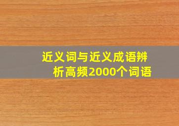 近义词与近义成语辨析高频2000个词语