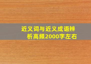 近义词与近义成语辨析高频2000字左右