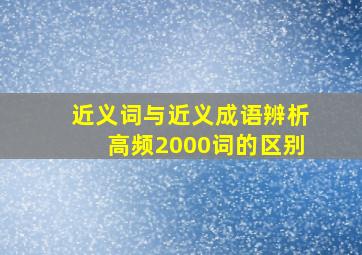 近义词与近义成语辨析高频2000词的区别