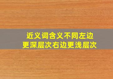 近义词含义不同左边更深层次右边更浅层次