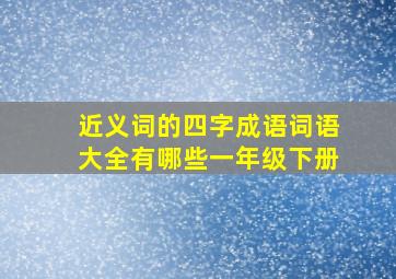 近义词的四字成语词语大全有哪些一年级下册