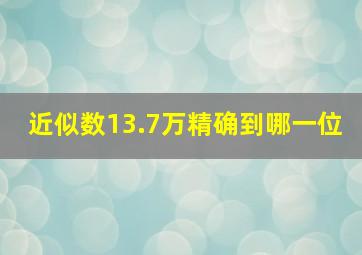 近似数13.7万精确到哪一位