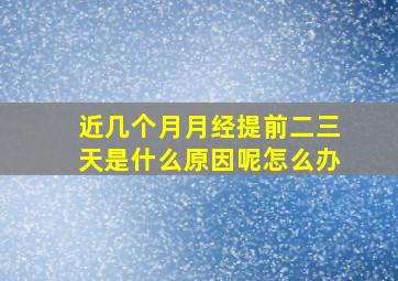 近几个月月经提前二三天是什么原因呢怎么办