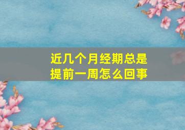 近几个月经期总是提前一周怎么回事