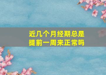 近几个月经期总是提前一周来正常吗