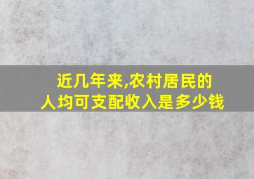 近几年来,农村居民的人均可支配收入是多少钱