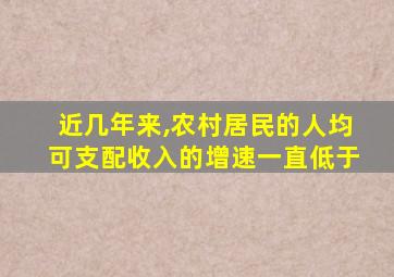 近几年来,农村居民的人均可支配收入的增速一直低于