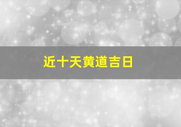 近十天黄道吉日