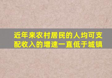 近年来农村居民的人均可支配收入的增速一直低于城镇