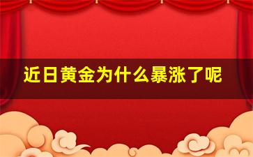 近日黄金为什么暴涨了呢