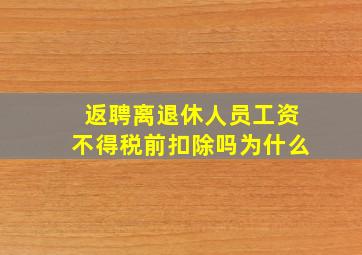 返聘离退休人员工资不得税前扣除吗为什么