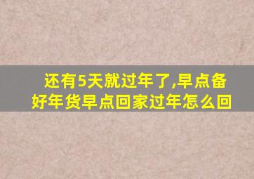 还有5天就过年了,早点备好年货早点回家过年怎么回