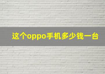 这个oppo手机多少钱一台