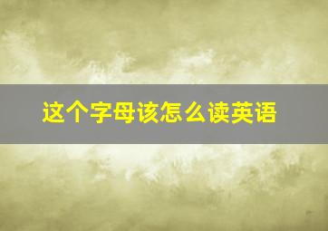 这个字母该怎么读英语