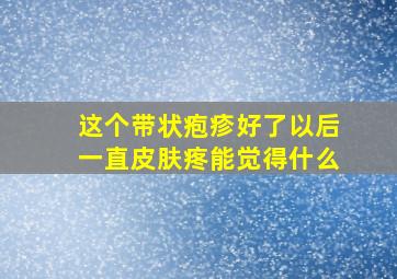 这个带状疱疹好了以后一直皮肤疼能觉得什么