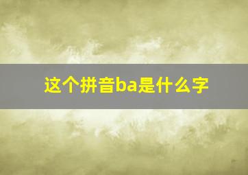 这个拼音ba是什么字