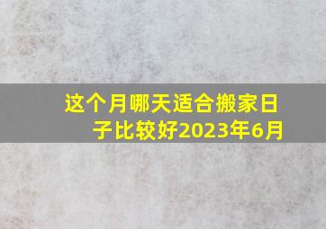 这个月哪天适合搬家日子比较好2023年6月