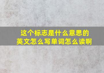 这个标志是什么意思的英文怎么写单词怎么读啊