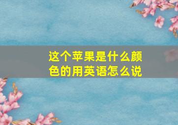 这个苹果是什么颜色的用英语怎么说