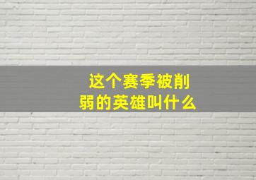 这个赛季被削弱的英雄叫什么