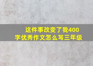 这件事改变了我400字优秀作文怎么写三年级