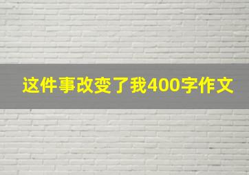 这件事改变了我400字作文