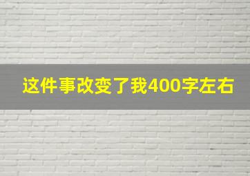 这件事改变了我400字左右