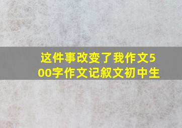 这件事改变了我作文500字作文记叙文初中生