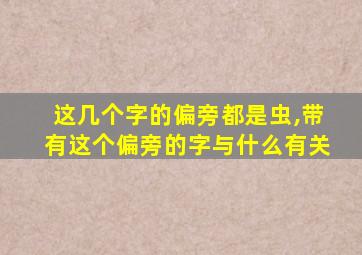 这几个字的偏旁都是虫,带有这个偏旁的字与什么有关