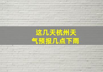 这几天杭州天气预报几点下雨