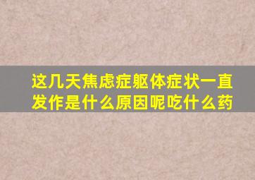 这几天焦虑症躯体症状一直发作是什么原因呢吃什么药