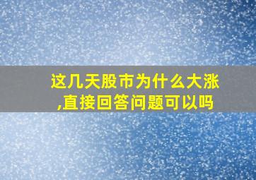 这几天股市为什么大涨,直接回答问题可以吗