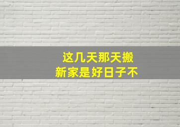 这几天那天搬新家是好日子不