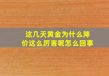 这几天黄金为什么降价这么厉害呢怎么回事