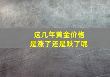 这几年黄金价格是涨了还是跌了呢