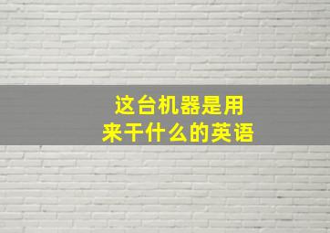 这台机器是用来干什么的英语