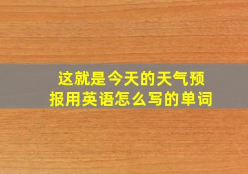 这就是今天的天气预报用英语怎么写的单词