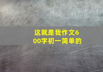 这就是我作文600字初一简单的