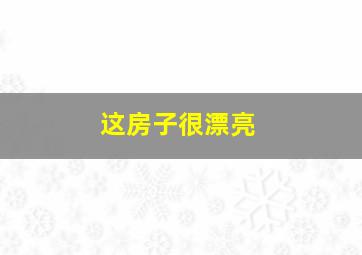 这房子很漂亮