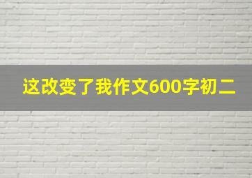 这改变了我作文600字初二